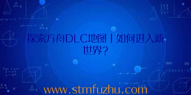 探索方舟DLC地图|如何进入新世界？